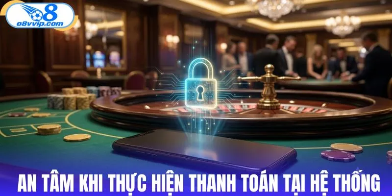 An tâm tuyệt đối khi thực hiện thanh toán tại hệ thống